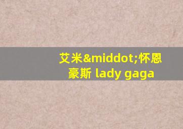 艾米·怀恩豪斯 lady gaga